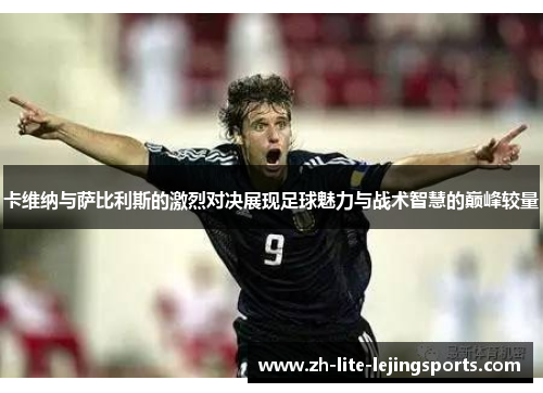 卡维纳与萨比利斯的激烈对决展现足球魅力与战术智慧的巅峰较量
