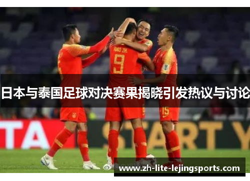 日本与泰国足球对决赛果揭晓引发热议与讨论